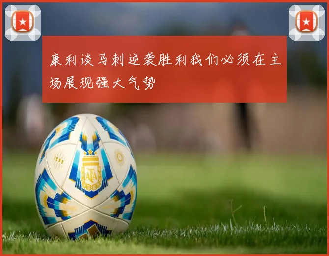 康利谈马刺逆袭胜利我们必须在主场展现强大气势