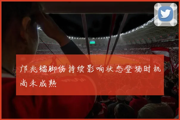 邝兆镭脚伤持续影响状态登场时机尚未成熟